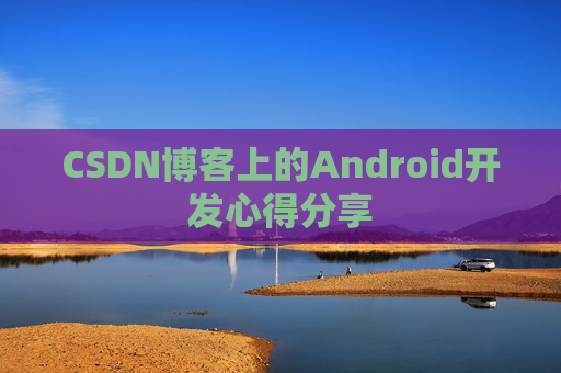 CSDN博客上的Android开发心得分享